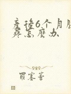 产后6个月膝盖疼怎么办