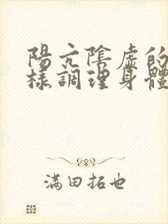 阳亢阴虚的人怎样调理身体