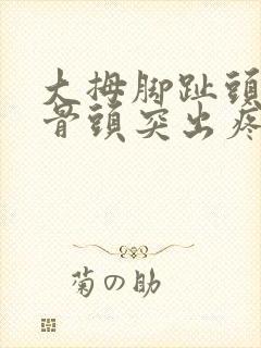 大拇脚趾头旁边骨头突出疼怎么回事