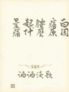 晨起腰痛白天不痛什么原因