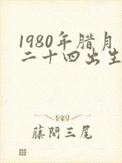 1980年腊月二十四出生猴命好吗