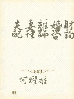 夫妻离婚财产分配律师咨询