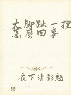 大脚趾一捏就疼怎么回事