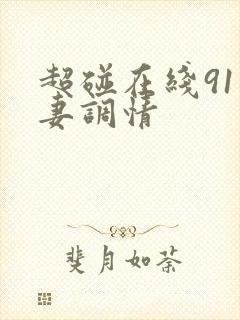 超碰在线91人妻调情
