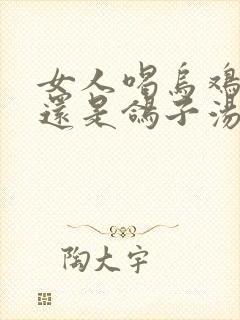 女人喝乌鸡汤好还是鸽子汤好