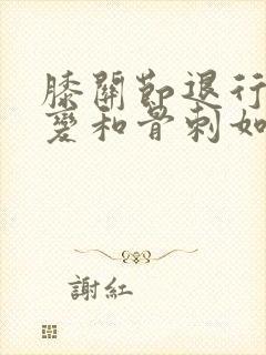 膝关节退行性改变和骨刺如何治疗