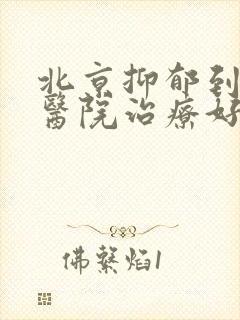 北京抑郁到哪家医院治疗好