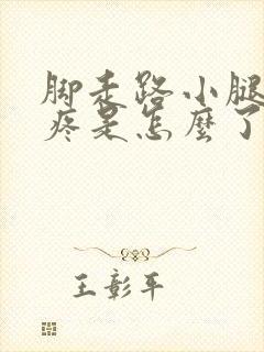 脚走路小腿有点疼是怎么了