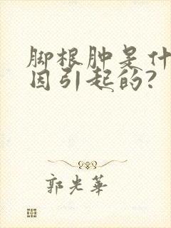 脚根肿是什么原因引起的?