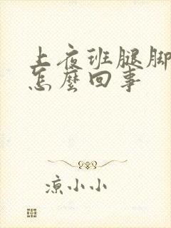 上夜班腿脚肿是怎么回事