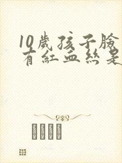 10岁孩子脸上有红血丝是怎么回事