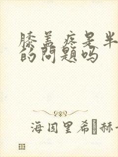 膝盖疼是半月板的问题吗
