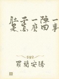 肚子一阵一阵痛是怎么回事