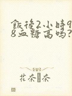 饭后2小时9.8血糖高吗?