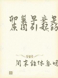 卵巢早衰是什么原因引起的呢