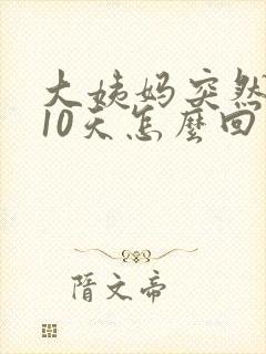 大姨妈突然延迟10天怎么回事