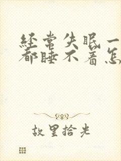 经常失眠一晚上都睡不着怎么办