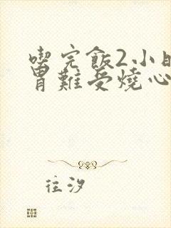 吃完饭2小时后胃难受烧心反酸是怎么回事