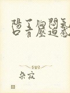 阳了胸闷气短胸口有压迫感总想深呼吸