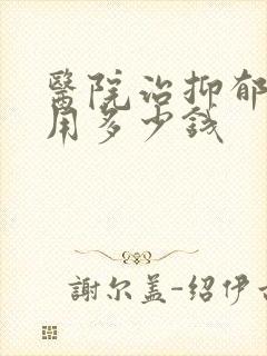 医院治抑郁的费用多少钱