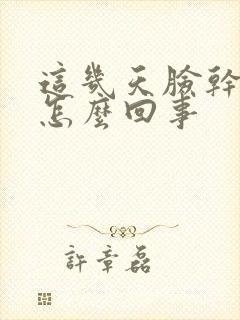 这几天脸干疼是怎么回事