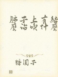 肺子上有结节怎么治吃什么药好