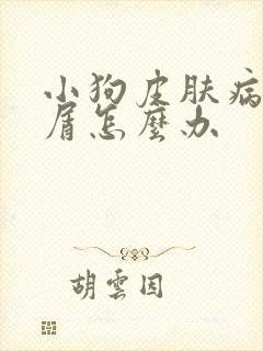 小狗皮肤病有皮屑怎么办
