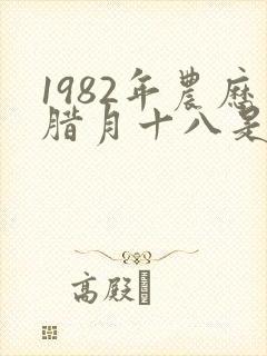1982年农历腊月十八是什么星座