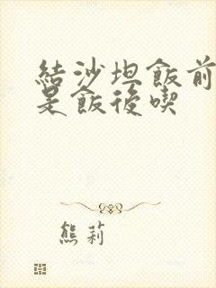 结沙坦饭前吃还是饭后吃