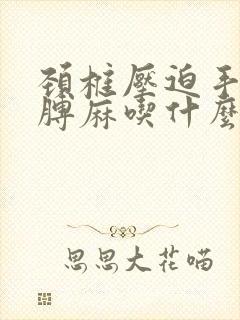 颈椎压迫手麻胳膊麻吃什么药