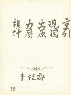 视力出现重影是什么原因引起的封面