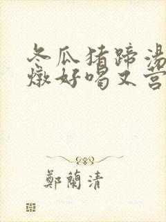 冬瓜猪蹄汤怎么炖好喝又营养封面