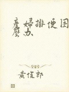产妇排便困难怎么办