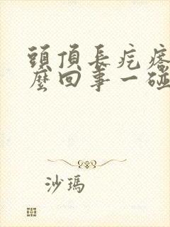 头顶长疙瘩是怎么回事一碰就痛