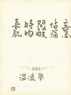 长时间站立小腿肌肉酸痛怎么缓解