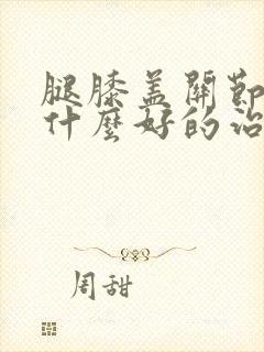 腿膝盖关节痛有什么好的治疗方法