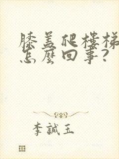 膝盖爬楼梯就疼怎么回事?