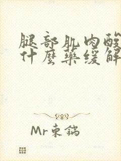 腿部肌肉酸痛吃什么药缓解