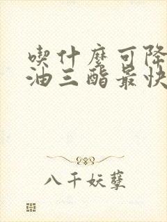 吃什么可降低甘油三酯最快最好