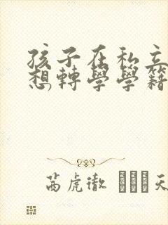 孩子在私立高中想转学学籍能不能转