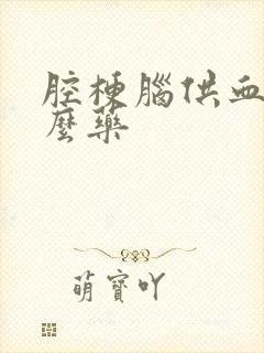 腔梗脑供血吃什么药