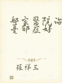 哪家医院治心里忧郁症好
