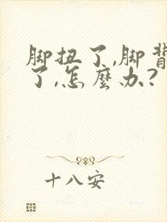 脚扭了,脚背肿了,怎么办?