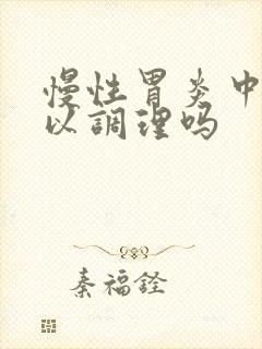 慢性胃炎中药可以调理吗