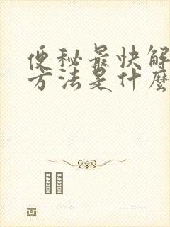 便秘最快解决的方法是什么