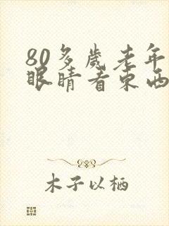 80多岁老年人眼睛看东西模糊是怎么回事