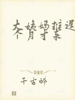 大姨妈推迟了半个月才来
