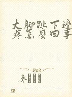 大脚趾下边骨头疼怎么回事