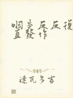 咽炎反反复复一直发作