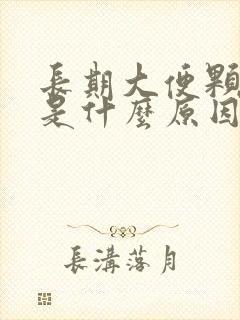长期大便颗粒状是什么原因